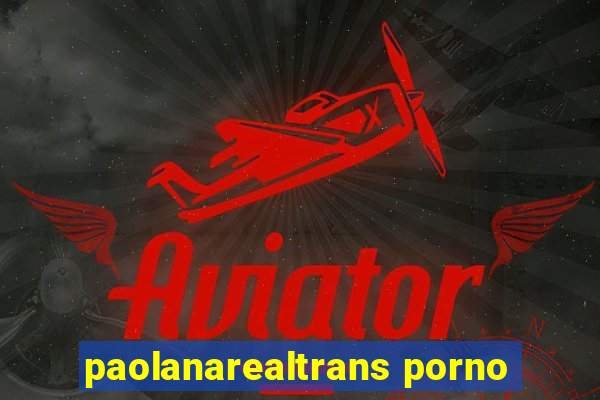 paolanarealtrans porno